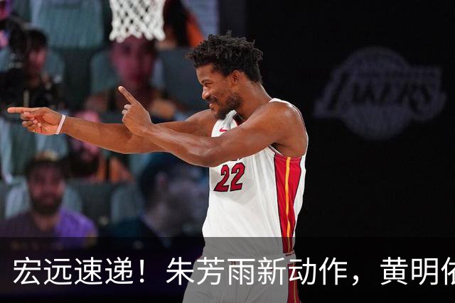 宏远速递！朱芳雨新动作，黄明依或将租借离队，徐昕获NCAA名校青睐