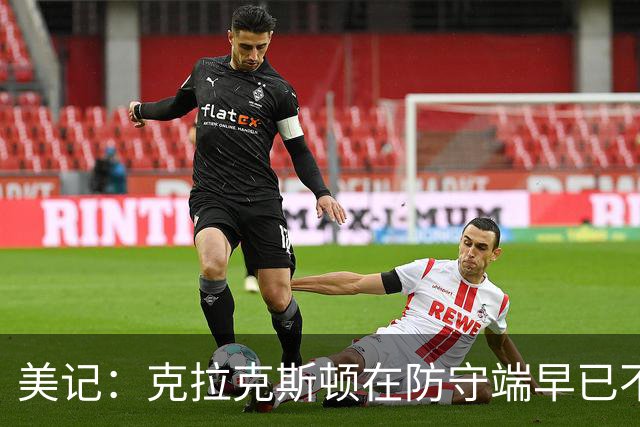 美记：克拉克斯顿在防守端早已不复当年之勇 换个球队看看吧